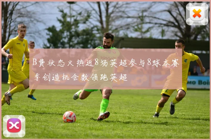 B费状态火热近8场英超参与8球本赛季创造机会数领跑英超