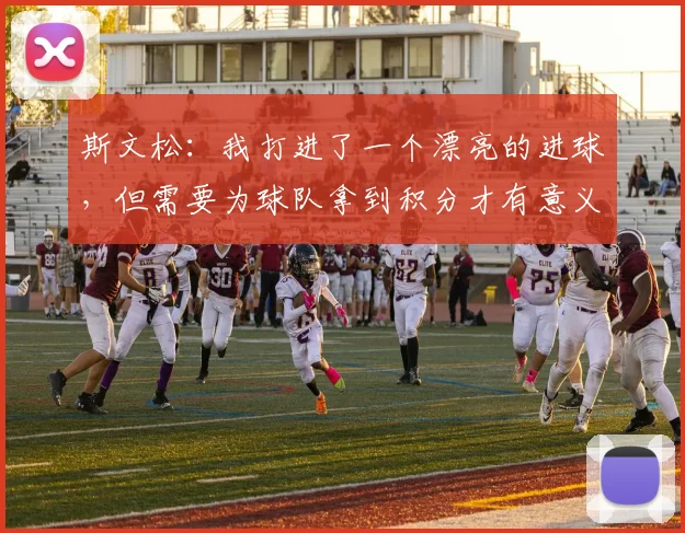 斯文松：我打进了一个漂亮的进球，但需要为球队拿到积分才有意义