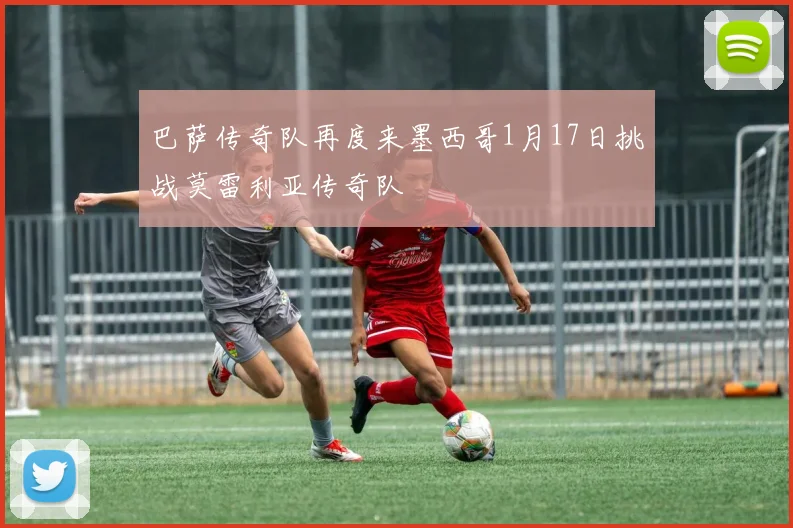 巴萨传奇队再度来墨西哥1月17日挑战莫雷利亚传奇队