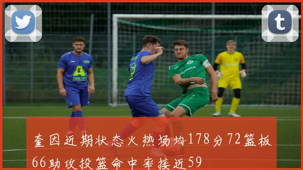 奎因近期状态火热场均178分72篮板66助攻投篮命中率接近59