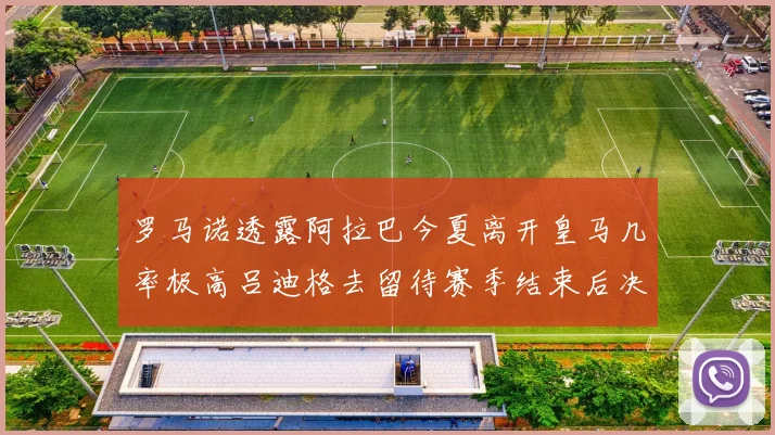 罗马诺透露阿拉巴今夏离开皇马几率极高吕迪格去留待赛季结束后决定