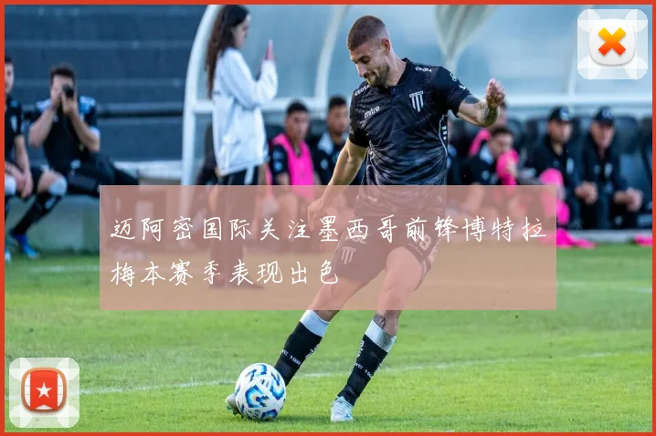 迈阿密国际关注墨西哥前锋博特拉梅本赛季表现出色