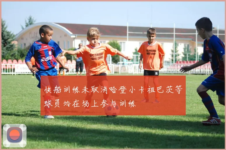 快船训练未取消哈登小卡祖巴茨等球员均在场上参与训练