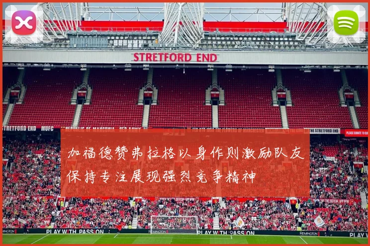 加福德赞弗拉格以身作则激励队友保持专注展现强烈竞争精神