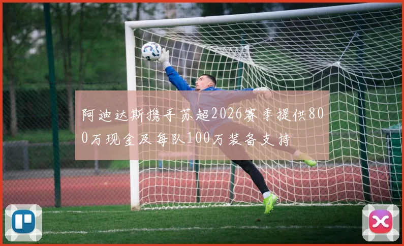 阿迪达斯携手苏超2026赛季提供800万现金及每队100万装备支持