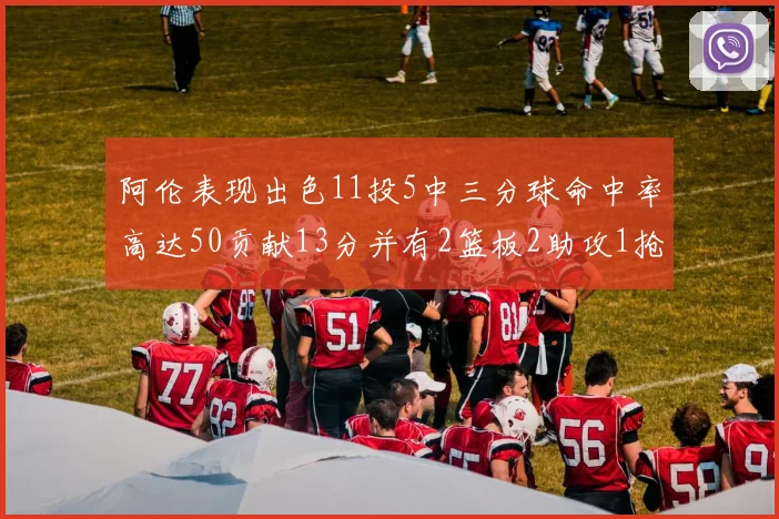 阿伦表现出色11投5中三分球命中率高达50贡献13分并有2篮板2助攻1抢断1盖帽