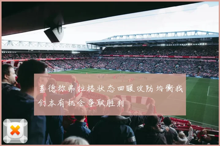 基德称弗拉格状态回暖攻防均衡我们本有机会争取胜利
