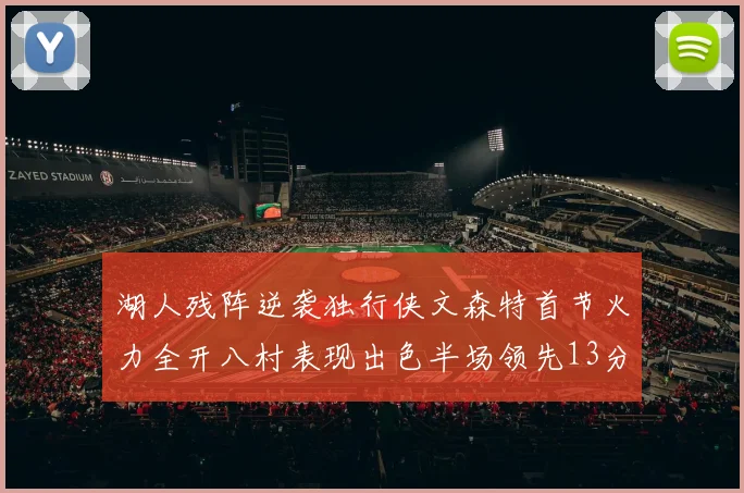 湖人残阵逆袭独行侠文森特首节火力全开八村表现出色半场领先13分