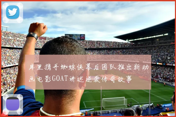 库里携手蜘蛛侠幕后团队推出新动画电影GOAT讲述逆袭传奇故事