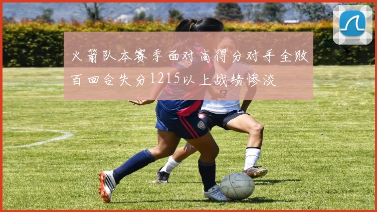 火箭队本赛季面对高得分对手全败百回合失分1215以上战绩惨淡