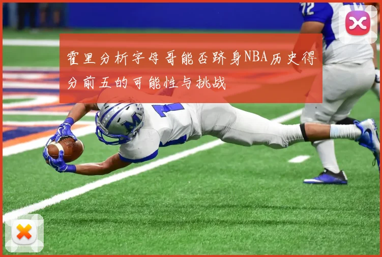 霍里分析字母哥能否跻身NBA历史得分前五的可能性与挑战