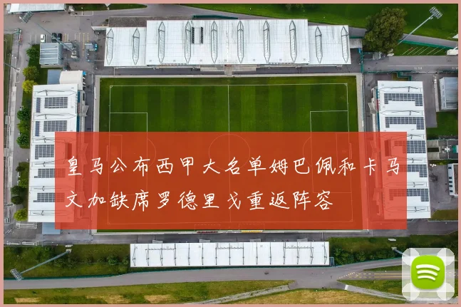 皇马公布西甲大名单姆巴佩和卡马文加缺席罗德里戈重返阵容