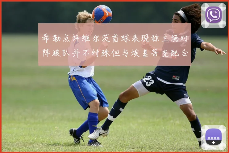 希勒点评维尔茨首球表现称主场对阵狼队并不特殊但与埃基蒂克配合默契