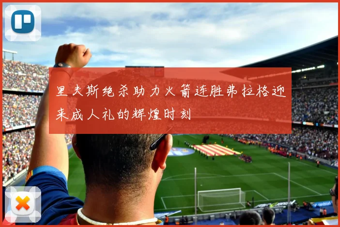 里夫斯绝杀助力火箭连胜弗拉格迎来成人礼的辉煌时刻