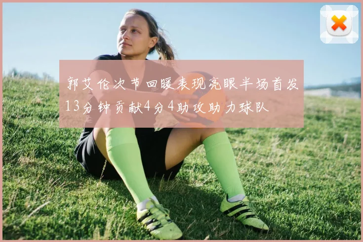 郭艾伦次节回暖表现亮眼半场首发13分钟贡献4分4助攻助力球队